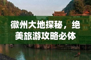 徽州大地探秘，絕美旅游攻略必體驗！