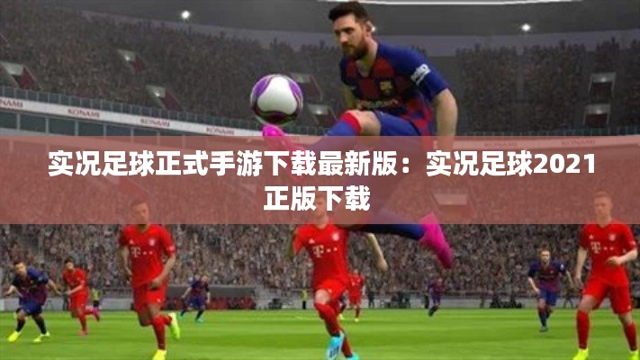 實況足球正式手游下載最新版：實況足球2021正版下載 