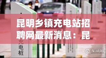 昆明鄉鎮充電站招聘網最新消息：昆明充電樁收費標準 