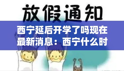 西寧延后開學了嗎現在最新消息：西寧什么時候放假 