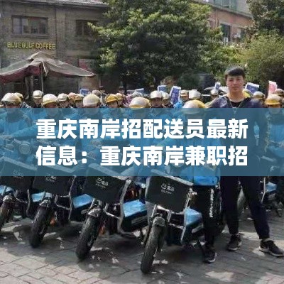 重慶南岸招配送員最新信息：重慶南岸兼職招聘工資日結 