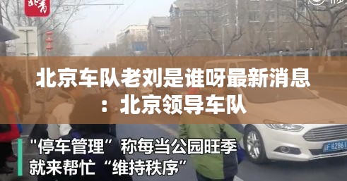 北京車(chē)隊(duì)老劉是誰(shuí)呀最新消息：北京領(lǐng)導(dǎo)車(chē)隊(duì) 