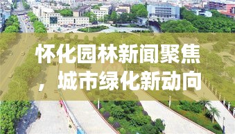 懷化園林新聞聚焦，城市綠化新動(dòng)向與生態(tài)建設(shè)蓬勃發(fā)展