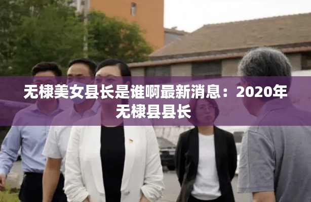 無棣美女縣長是誰啊最新消息：2020年無棣縣縣長 