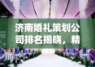 濟南婚禮策劃公司排名揭曉，精選優質婚慶公司榜單出爐！