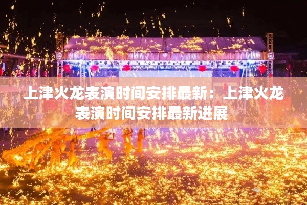 上津火龍表演時間安排最新：上津火龍表演時間安排最新進展 