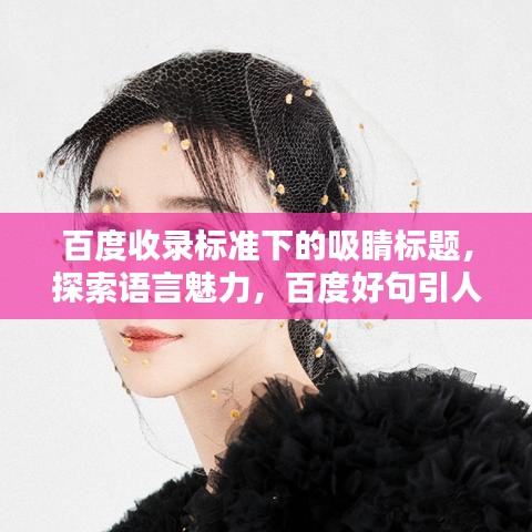 百度收錄標準下的吸睛標題，探索語言魅力，百度好句引人深思。