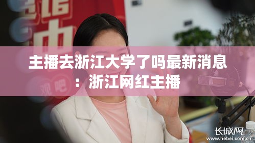 主播去浙江大學了嗎最新消息：浙江網紅主播 