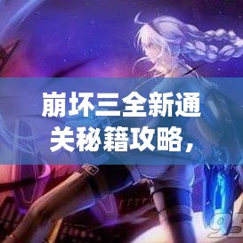 崩壞三全新通關秘籍攻略，輕松掌握游戲技巧！