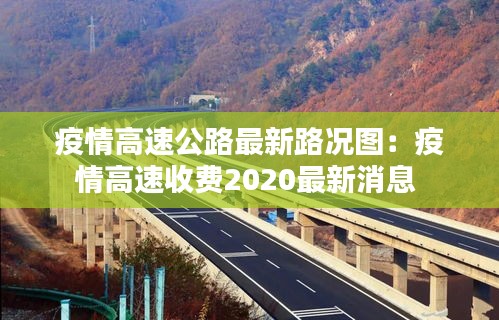 疫情高速公路最新路況圖：疫情高速收費2020最新消息 