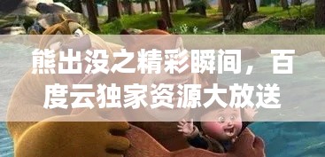 熊出沒之精彩瞬間，百度云獨家資源大放送