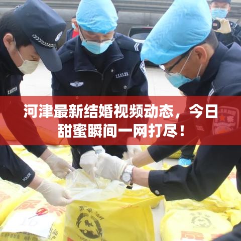 河津最新結婚視頻動態，今日甜蜜瞬間一網打盡！