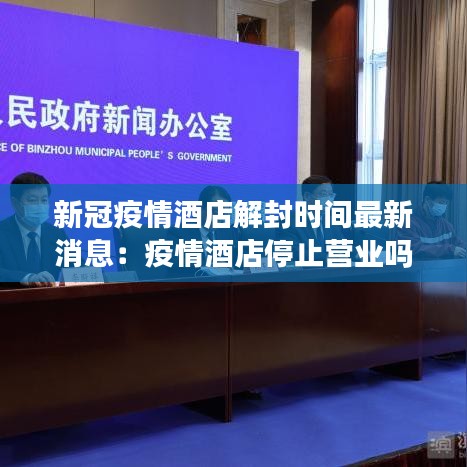 新冠疫情酒店解封時(shí)間最新消息：疫情酒店停止?fàn)I業(yè)嗎 