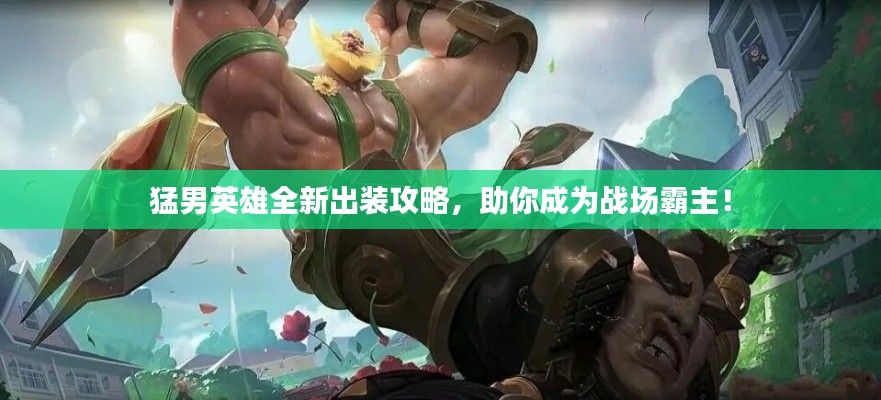 猛男英雄全新出裝攻略，助你成為戰場霸主！