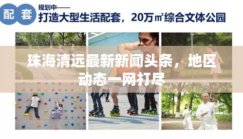 珠海清遠最新新聞頭條，地區(qū)動態(tài)一網(wǎng)打盡