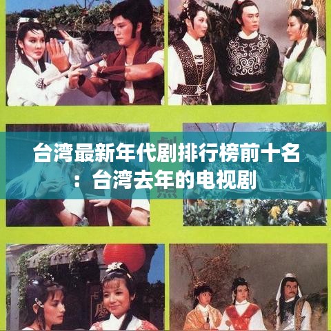 臺灣最新年代劇排行榜前十名：臺灣去年的電視劇 