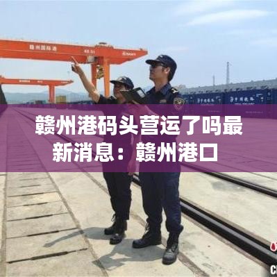 贛州港碼頭營(yíng)運(yùn)了嗎最新消息：贛州港口 