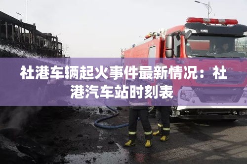 社港車輛起火事件最新情況：社港汽車站時刻表 