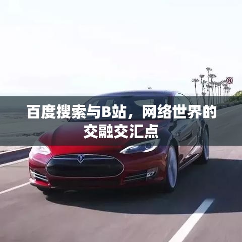 百度搜索與B站，網(wǎng)絡世界的交融交匯點