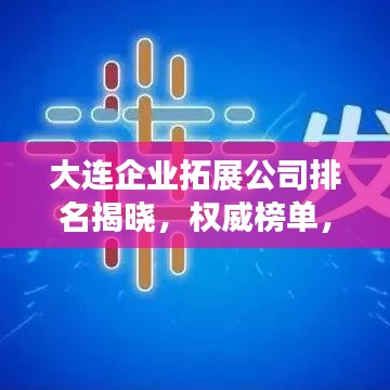 大連企業(yè)拓展公司排名揭曉，權(quán)威榜單，不容錯(cuò)過！