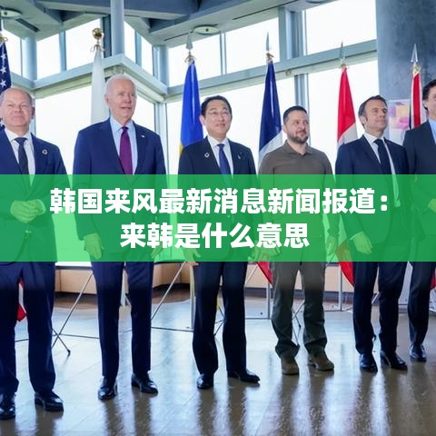 韓國來風最新消息新聞報道：來韓是什么意思 