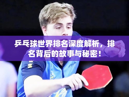 乒乓球世界排名深度解析，排名背后的故事與秘密！