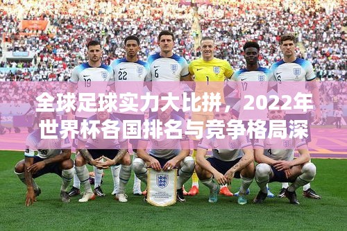 全球足球實力大比拼，2022年世界杯各國排名與競爭格局深度解析