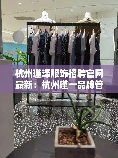杭州瑾澤服飾招聘官網(wǎng)最新：杭州瑾一品牌管理有限公司 