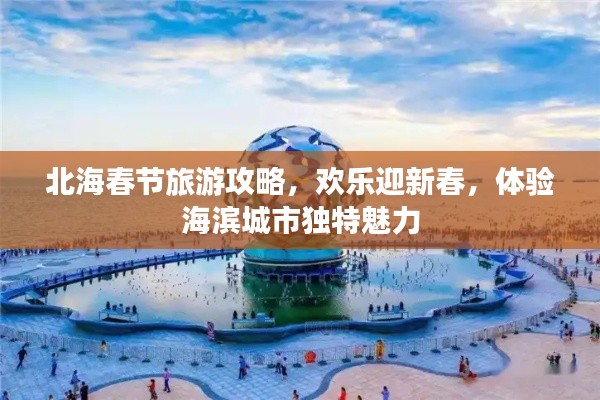 北海春節旅游攻略，歡樂迎新春，體驗海濱城市獨特魅力
