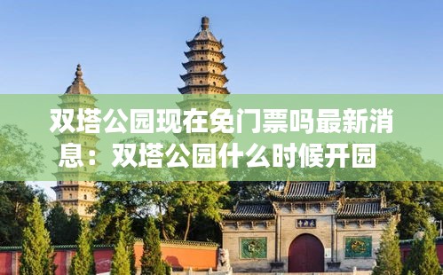 雙塔公園現在免門票嗎最新消息：雙塔公園什么時候開園 