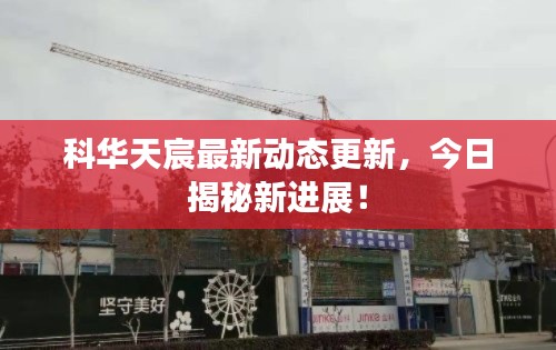 科華天宸最新動態(tài)更新，今日揭秘新進展！