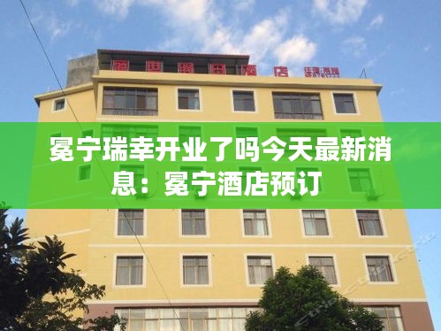 冕寧瑞幸開(kāi)業(yè)了嗎今天最新消息：冕寧酒店預(yù)訂 