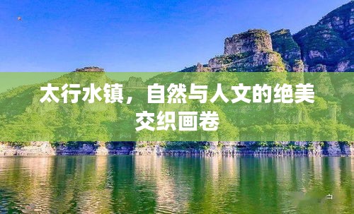 太行水鎮(zhèn)，自然與人文的絕美交織畫卷