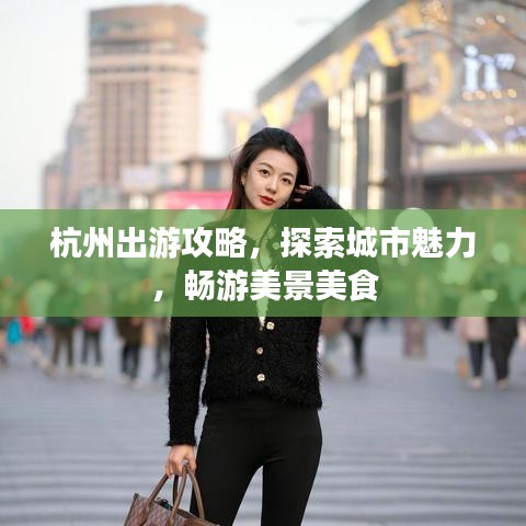 杭州出游攻略，探索城市魅力，暢游美景美食