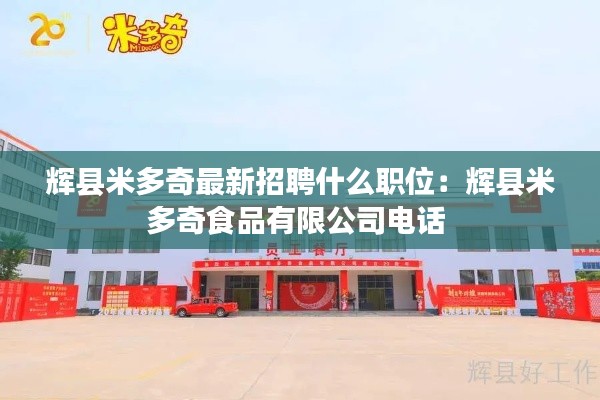 輝縣米多奇最新招聘什么職位：輝縣米多奇食品有限公司電話 