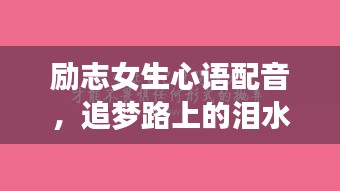 勵志女生心語配音，追夢路上的淚水與堅持交織的旋律