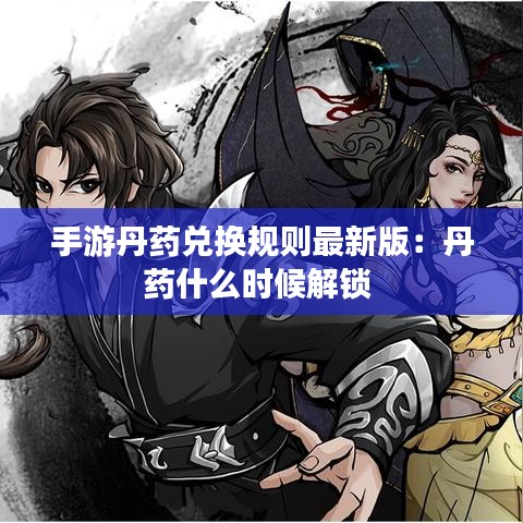 手游丹藥兌換規則最新版：丹藥什么時候解鎖 