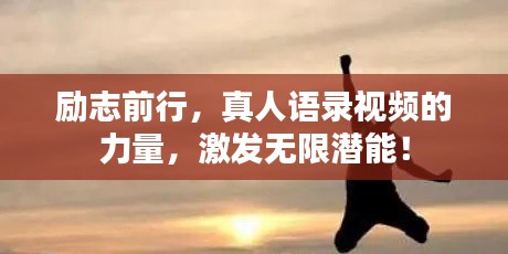 勵(lì)志前行，真人語錄視頻的力量，激發(fā)無限潛能！