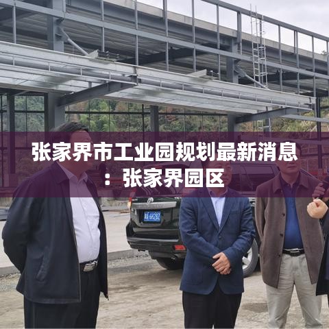張家界市工業園規劃最新消息：張家界園區 