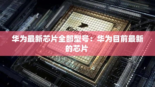 華為最新芯片全部型號：華為目前最新的芯片 