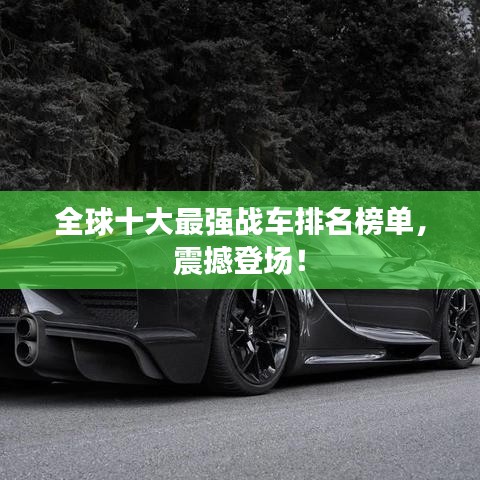 全球十大最強戰車排名榜單，震撼登場！