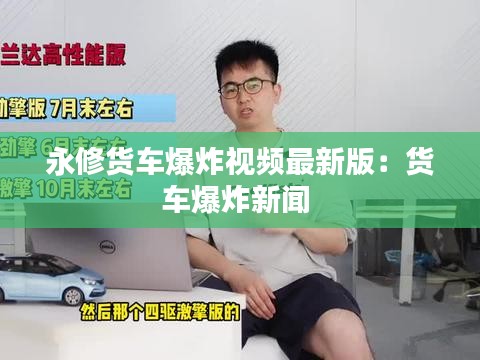 永修貨車爆炸視頻最新版：貨車爆炸新聞 
