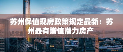蘇州保值現房政策規定最新：蘇州最有增值潛力房產 