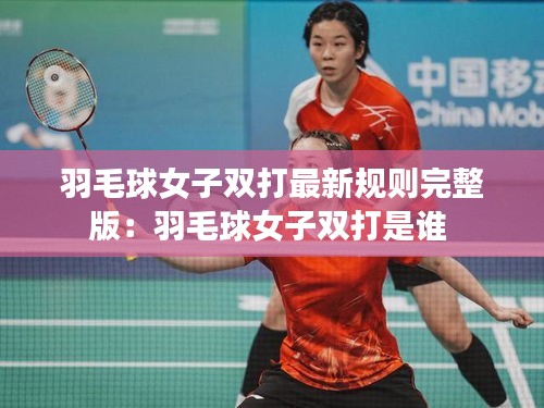 羽毛球女子雙打最新規則完整版：羽毛球女子雙打是誰 