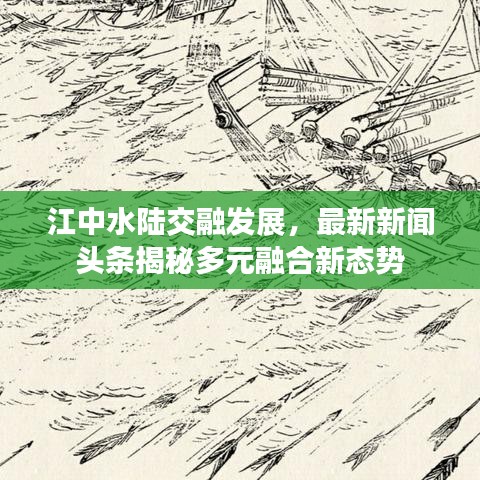 江中水陸交融發展，最新新聞頭條揭秘多元融合新態勢