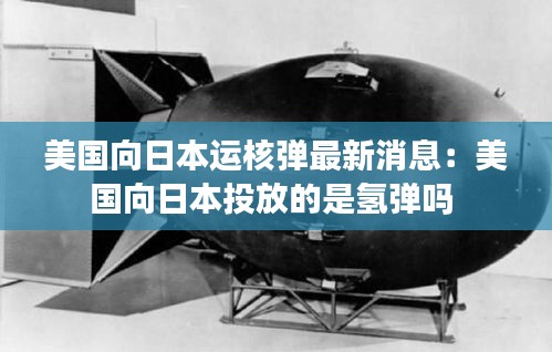 美國(guó)向日本運(yùn)核彈最新消息：美國(guó)向日本投放的是氫彈嗎 