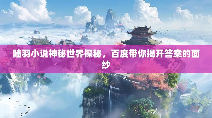 陸羽小說神秘世界探秘，百度帶你揭開答案的面紗