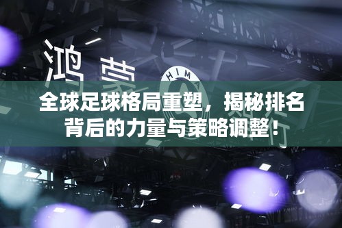 全球足球格局重塑，揭秘排名背后的力量與策略調(diào)整！