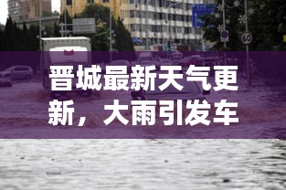 晉城最新天氣更新，大雨引發車輛被淹情況揭秘