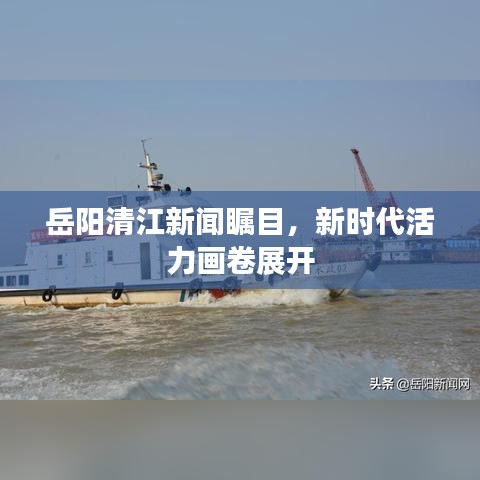 岳陽清江新聞矚目，新時代活力畫卷展開
